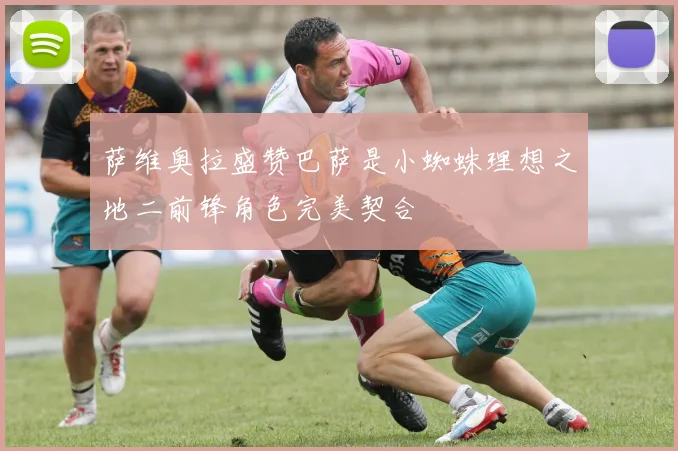 萨维奥拉盛赞巴萨是小蜘蛛理想之地二前锋角色完美契合