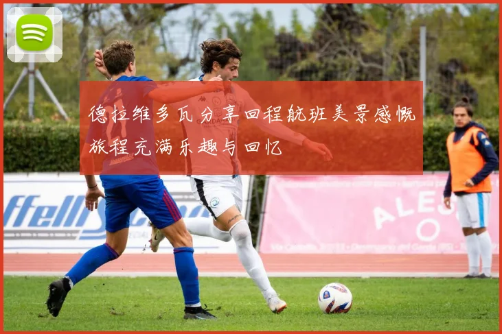 德拉维多瓦分享回程航班美景感慨旅程充满乐趣与回忆