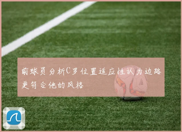 前球员分析C罗位置适应性认为边路更符合他的风格
