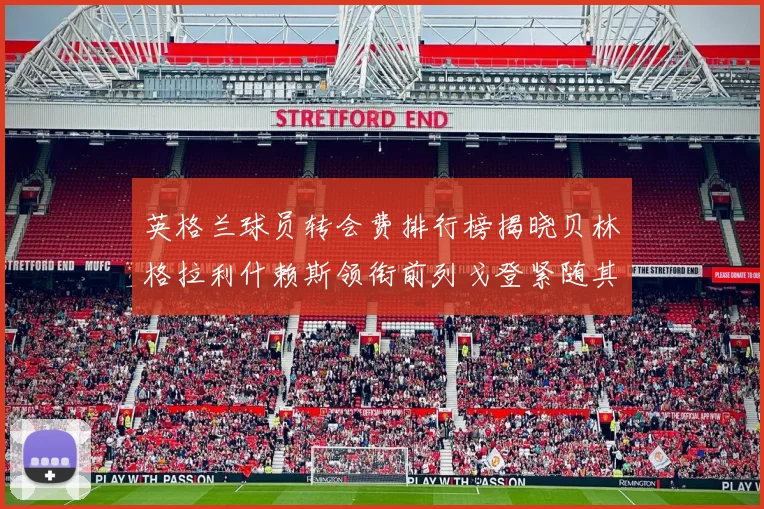 英格兰球员转会费排行榜揭晓贝林格拉利什赖斯领衔前列戈登紧随其后