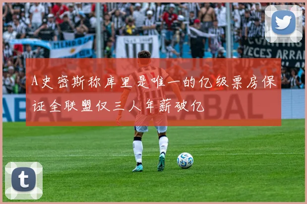 A史密斯称库里是唯一的亿级票房保证全联盟仅三人年薪破亿