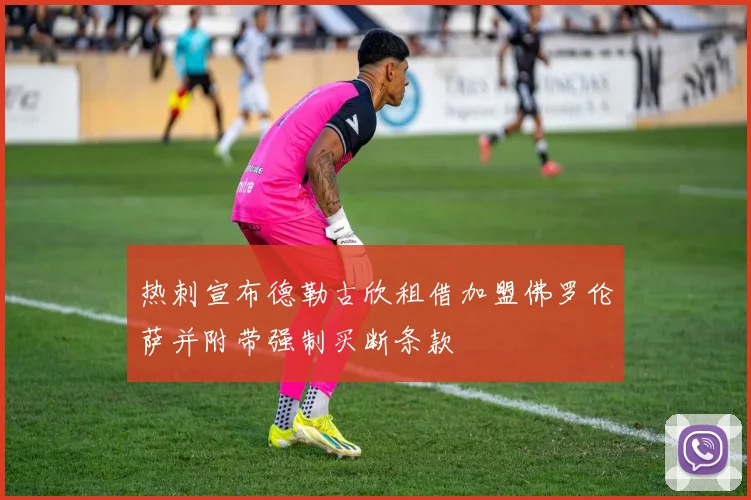 热刺宣布德勒古欣租借加盟佛罗伦萨并附带强制买断条款