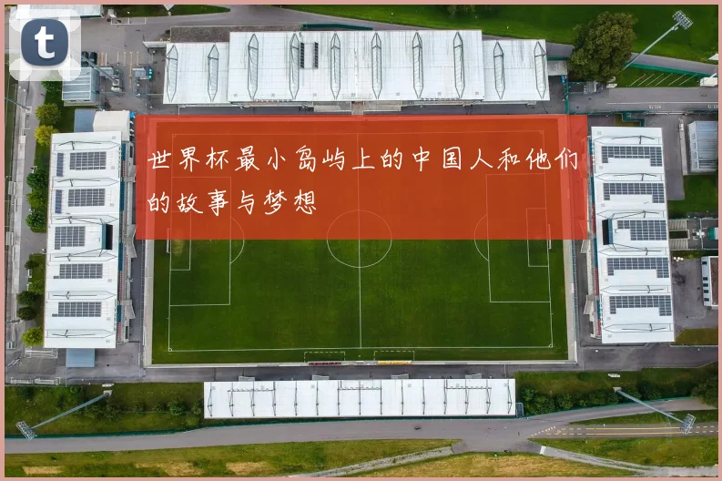 世界杯最小岛屿上的中国人和他们的故事与梦想