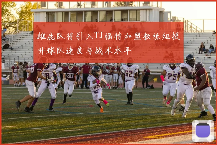 雄鹿队将引入TJ福特加盟教练组提升球队速度与战术水平