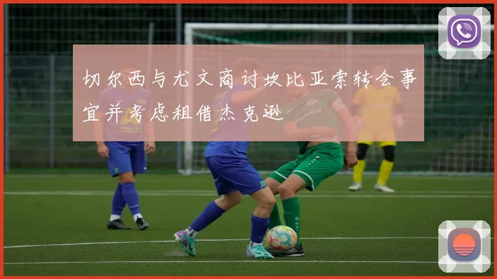切尔西与尤文商讨坎比亚索转会事宜并考虑租借杰克逊