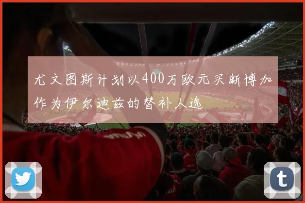 尤文图斯计划以400万欧元买断博加作为伊尔迪兹的替补人选