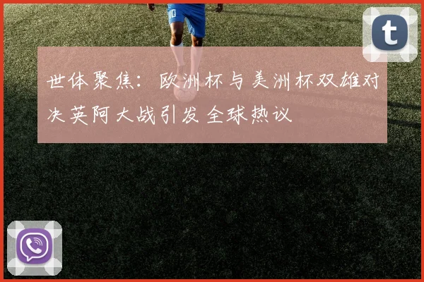 世体聚焦：欧洲杯与美洲杯双雄对决英阿大战引发全球热议