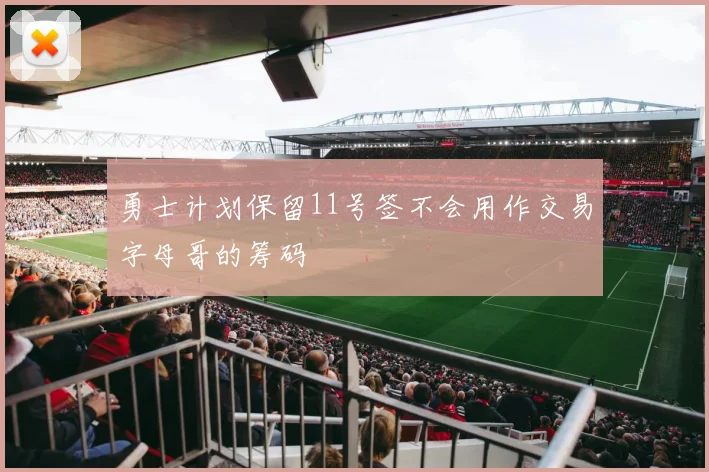 勇士计划保留11号签不会用作交易字母哥的筹码