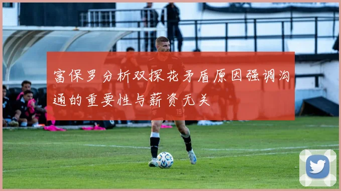富保罗分析双探花矛盾原因强调沟通的重要性与薪资无关